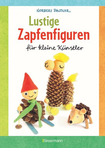 Lustige Zapfenfiguren für kleine Künstler. Das Bastelbuch mit 24 Figuren aus Baumzapfen und anderen Naturmaterialien. Für Kinder ab 5 Jahren