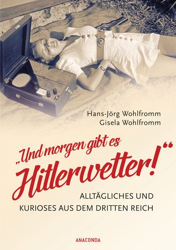 Und morgen gibt es Hitlerwetter! - Alltägliches und Kurioses aus dem Dritten Reich von Hans-Jörg Wohlfromm, Gisela Wohlfromm