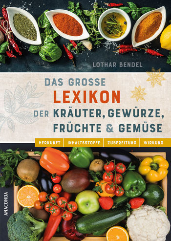 Das große Lexikon der Kräuter, Gewürze, Früchte und Gemüse - Herkunft, Inhaltsstoffe, Zubereitung, Wirkung von Lothar Bendel