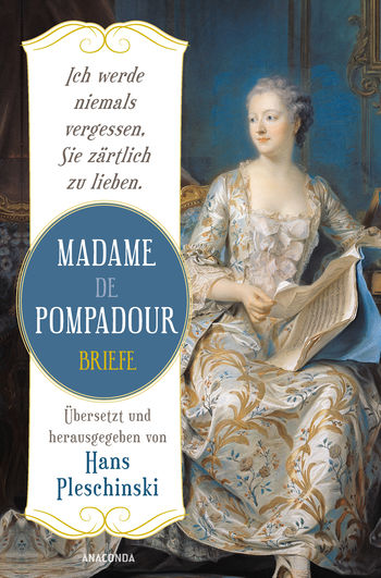 Ich werde niemals vergessen, Sie zärtlich zu lieben: Madame de Pompadour. Briefe von Madame de Pompadour