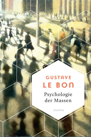 Psychologie der Massen. Das Grundlagenwerk vom Begründer der Massenpsychologie von Gustave Le Bon