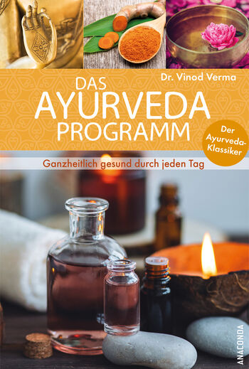 Das Ayurveda-Programm. Ganzheitlich gesund durch jeden Tag. Der Ayurveda-Klassiker von Vinod Verma