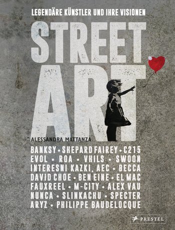 Street Art: Legendäre Künstler und ihre Visionen mit u.a. Banksy, Shepard Fairey, Swoon u.v.m. von Alessandra Mattanza