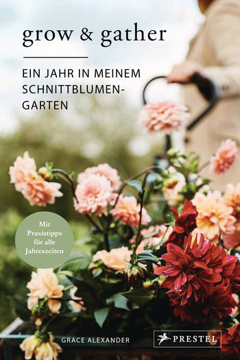 Grow & Gather: Ein Jahr in meinem Schnittblumen-Garten von Grace Alexander