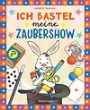 Ich bastel meine Zaubershow - 15 einfache Zaubertricks und Bastelanleitungen für Kinder ab 6 Jahre