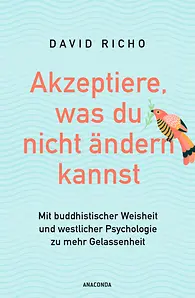 Akzeptiere, was du nicht ändern kannst. Mit buddhistischer Weisheit und westlicher Psychologie zu mehr Gelassenheit